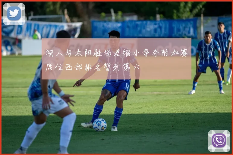 湖人与太阳胜场差缩小争夺附加赛席位西部排名暂列第六
