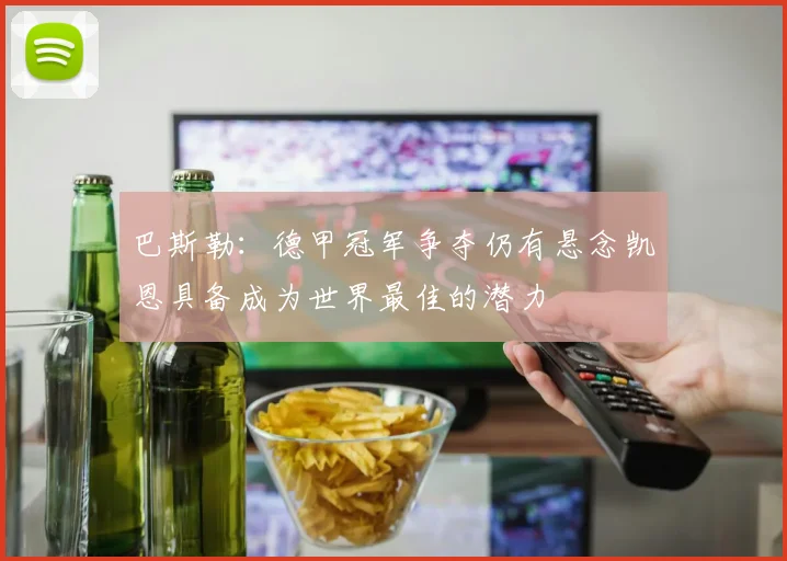 巴斯勒：德甲冠军争夺仍有悬念凯恩具备成为世界最佳的潜力
