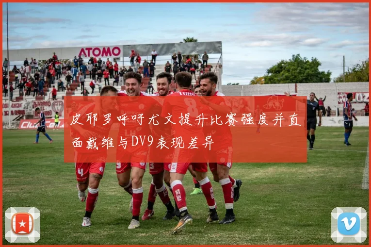皮耶罗呼吁尤文提升比赛强度并直面戴维与DV9表现差异