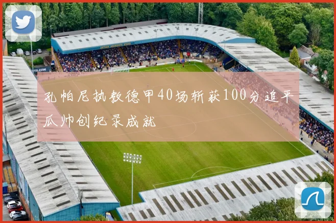 孔帕尼执教德甲40场斩获100分追平瓜帅创纪录成就