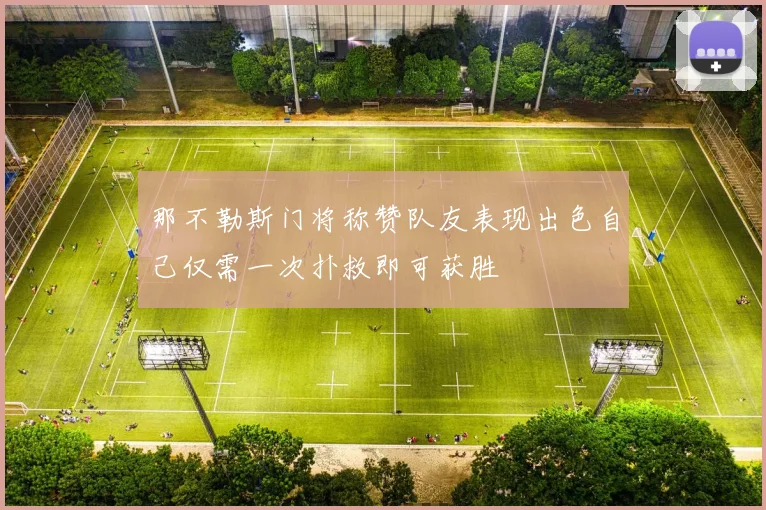 那不勒斯门将称赞队友表现出色自己仅需一次扑救即可获胜